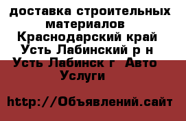 доставка строительных материалов - Краснодарский край, Усть-Лабинский р-н, Усть-Лабинск г. Авто » Услуги   